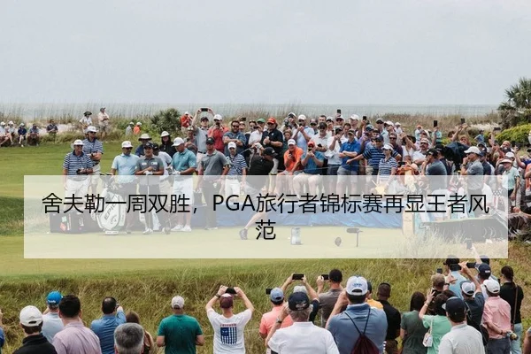 舍夫勒一周双胜，PGA旅行者锦标赛再显王者风范
