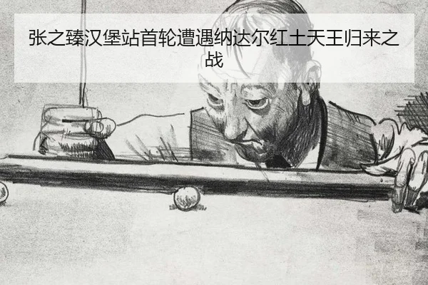 张之臻汉堡站首轮遭遇纳达尔红土天王归来之战