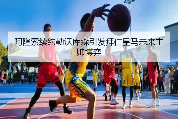 阿隆索续约勒沃库森引发拜仁皇马未来主帅博弈