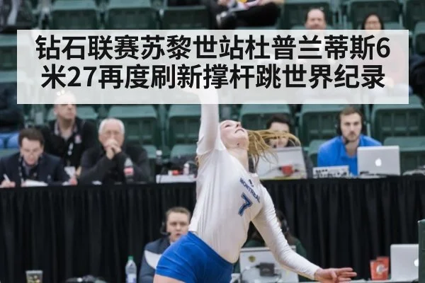 钻石联赛苏黎世站杜普兰蒂斯6米27再度刷新撑杆跳世界纪录